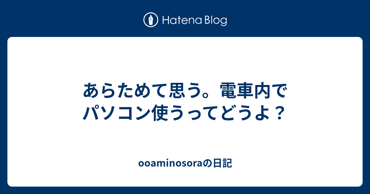 あらためて思う 電車内でパソコン使うってどうよ Ooaminosoraの日記