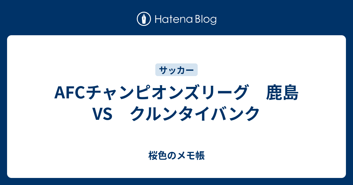 Afcチャンピオンズリーグ 鹿島 Vs クルンタイバンク 桜色のメモ帳