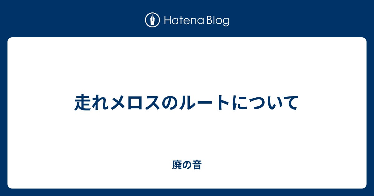 走れメロスのルートについて 廃の音