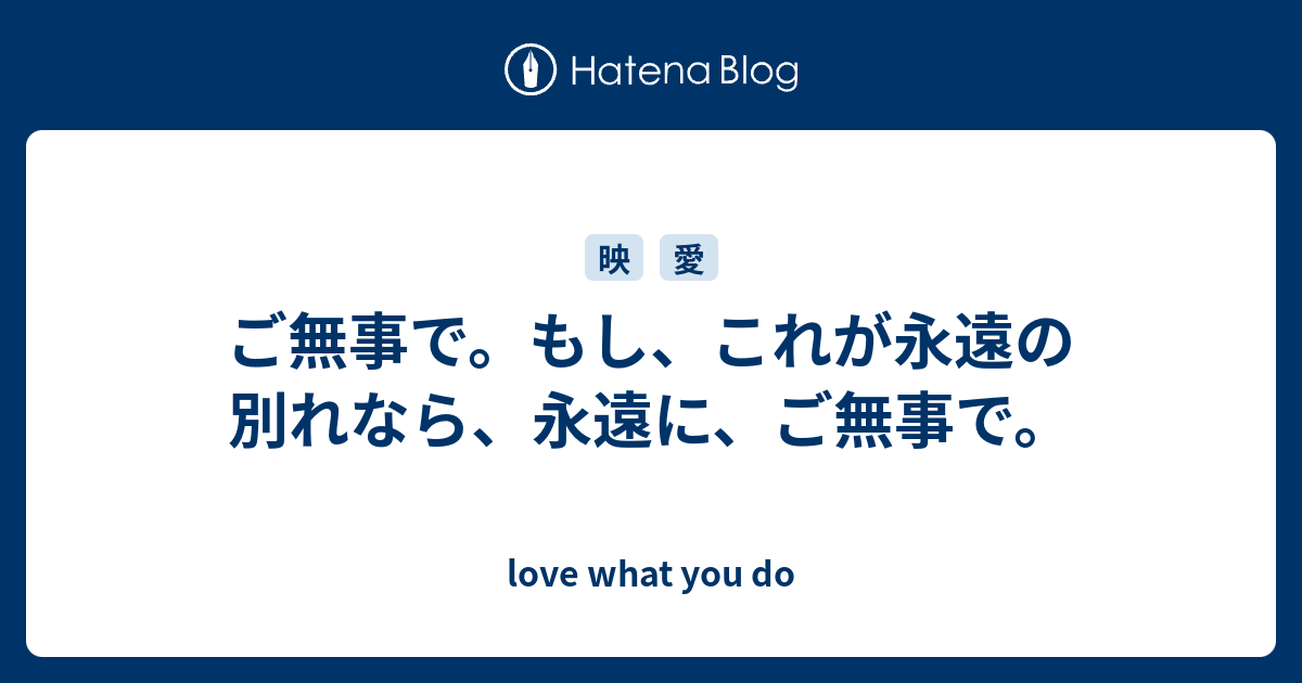 ご無事で もし これが永遠の別れなら 永遠に ご無事で Love What You Do