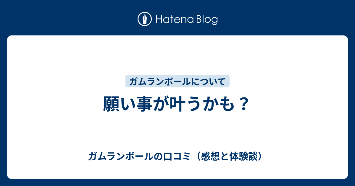 願い事が叶うかも ガムランボールの口コミ 感想と体験談