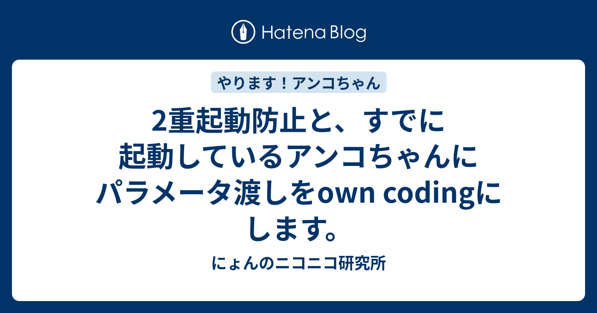 2重起動防止と すでに起動しているアンコちゃんにパラメータ渡しをown Codingにします にょんのニコニコ研究所