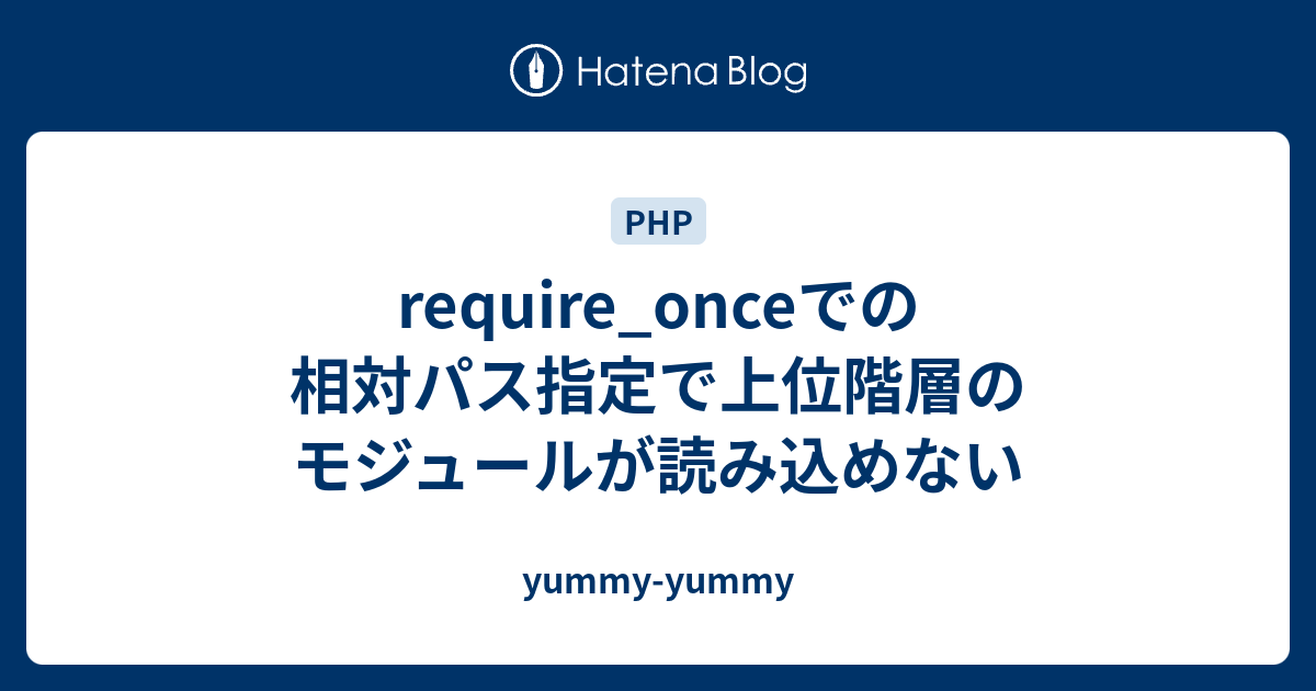 Require Onceでの相対パス指定で上位階層のモジュールが読み込めない Yummy Yummy