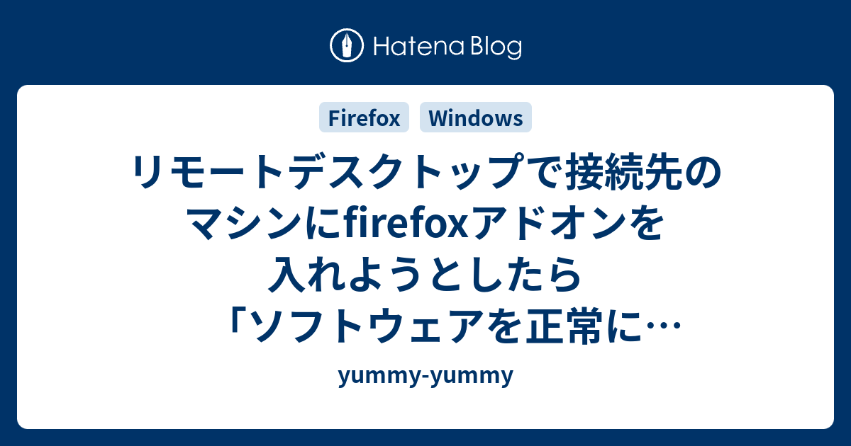 リモートデスクトップで接続先のマシンにfirefoxアドオンを入れようとしたら ソフトウェアを正常に更新できませんでした と怒られる Yummy Yummy