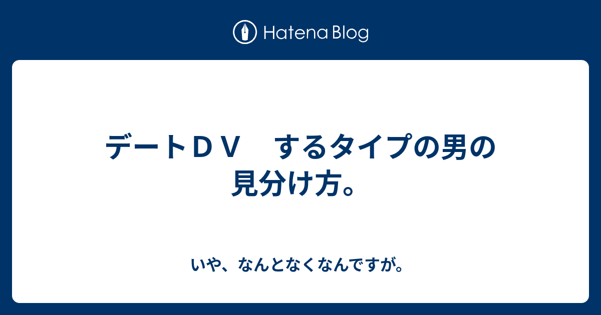 デートｄｖ するタイプの男の見分け方 いや なんとなくなんですが