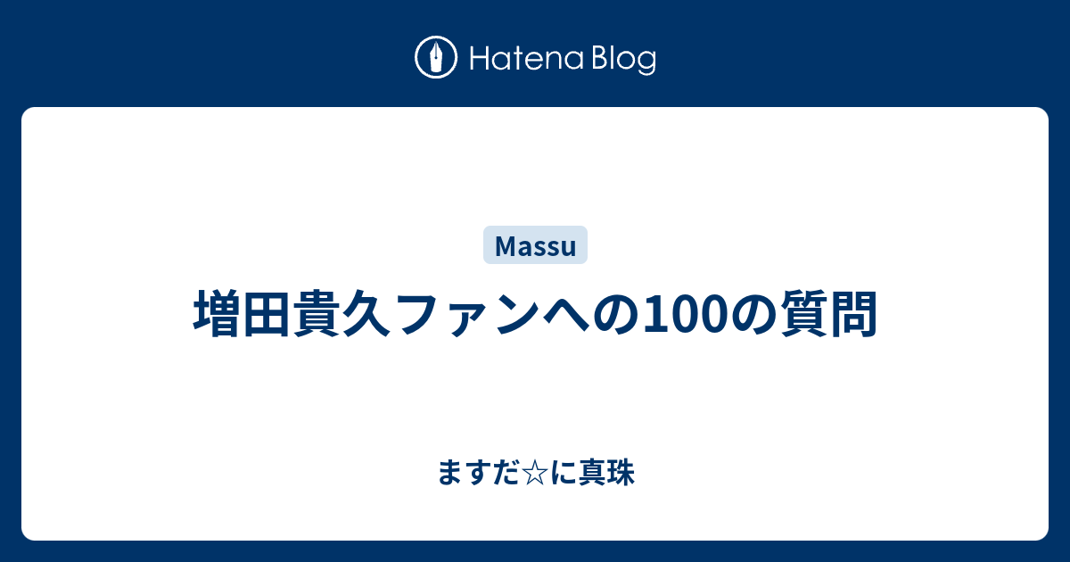 増田貴久ファンへの100の質問 ますだ に真珠