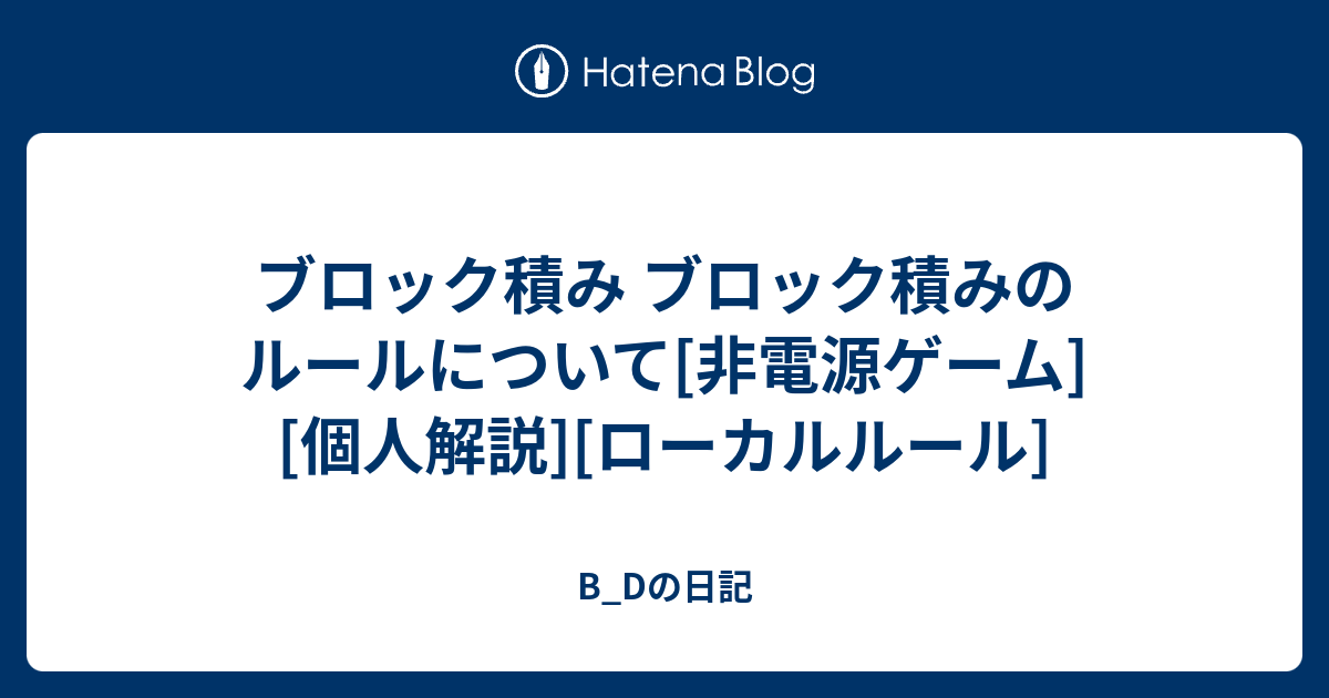 ブロック積み ブロック積みのルールについて 非電源ゲーム 個人解説 ローカルルール B Dの日記