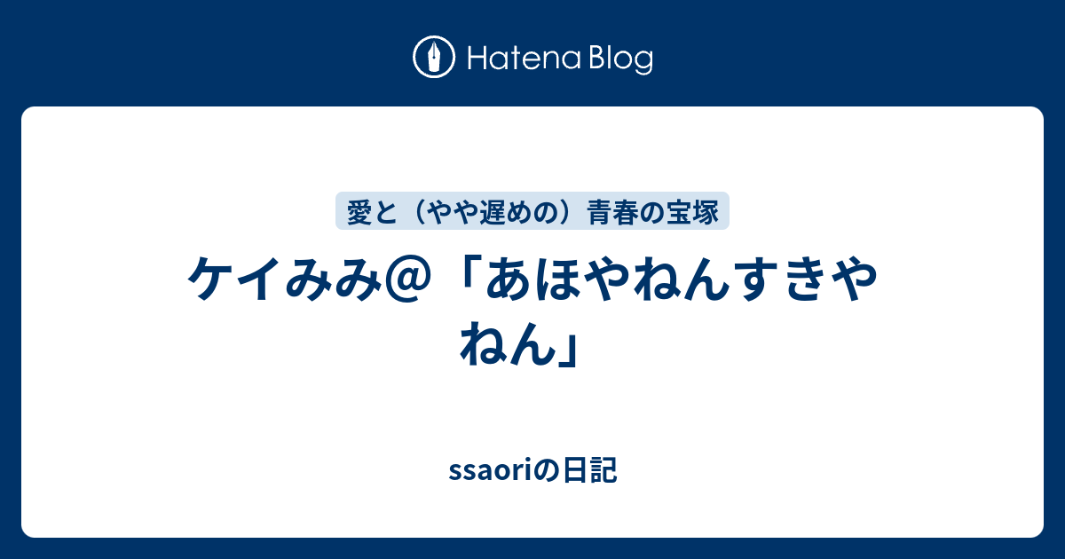 ケイみみ あほやねんすきやねん Ssaoriの日記