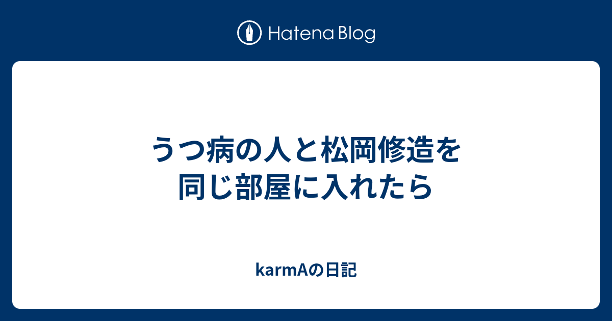 うつ病の人と松岡修造を同じ部屋に入れたら Karmaの日記