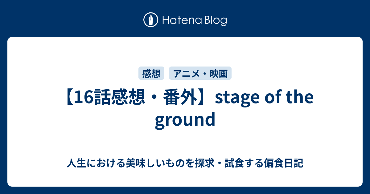 16話感想 番外 Stage Of The Ground 人生における美味しいものを探求 試食する偏食日記