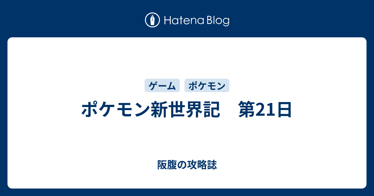 ポケモン新世界記 第21日 阪腹の攻略誌