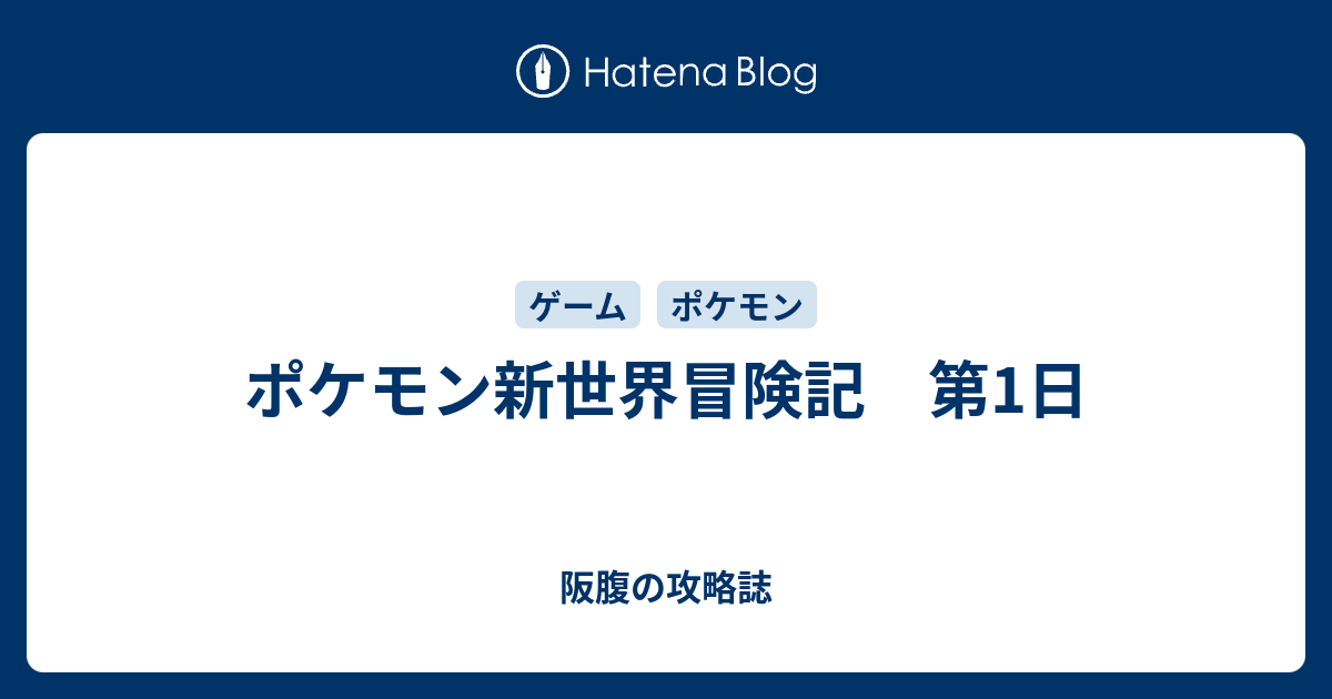 ポケモン新世界冒険記 第1日 阪腹の攻略誌
