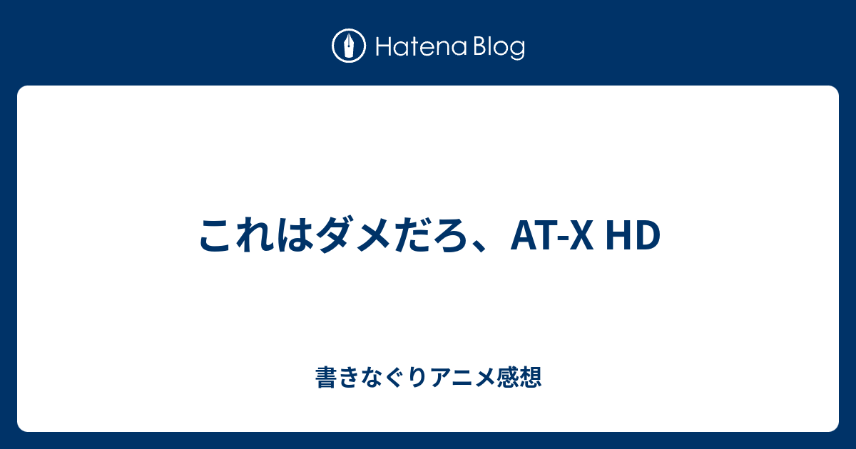 これはダメだろ At X Hd 書きなぐりアニメ感想