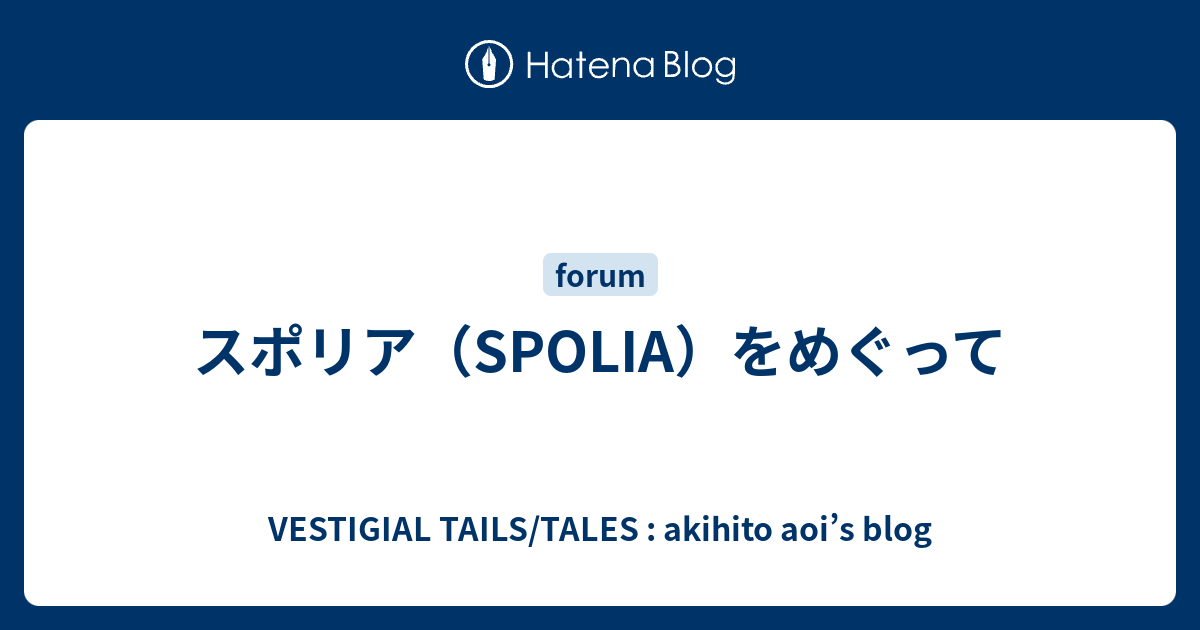 スポリア Spolia をめぐって Vestigial Tails Tales Akihito Aoi S Blog