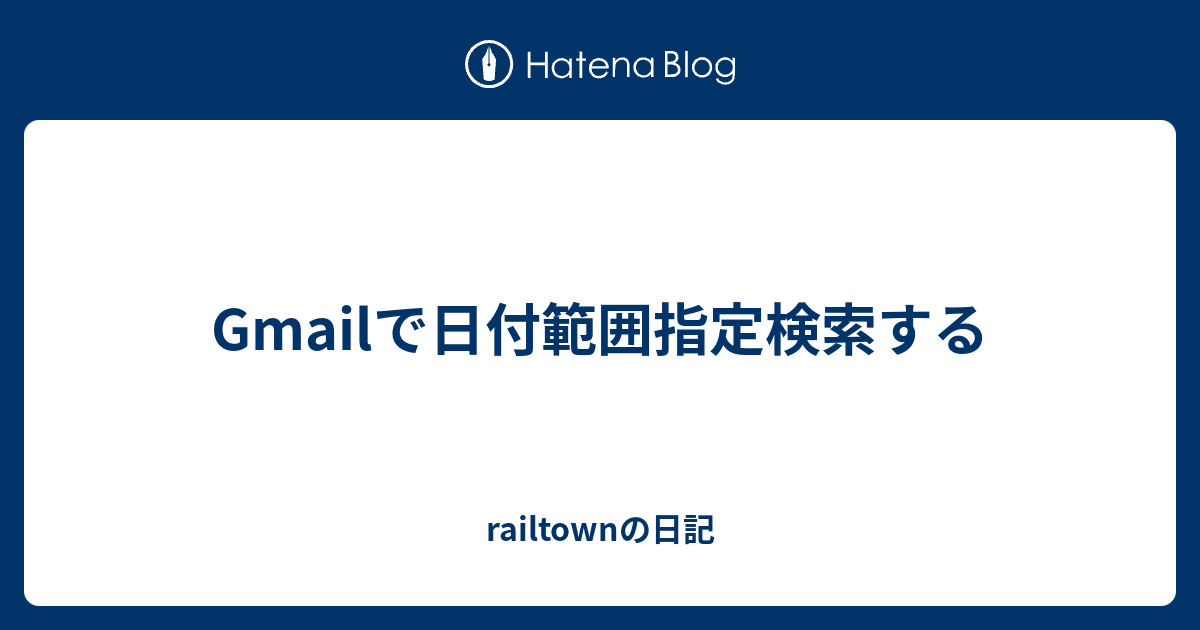 Gmailで日付範囲指定検索する Railtownの日記