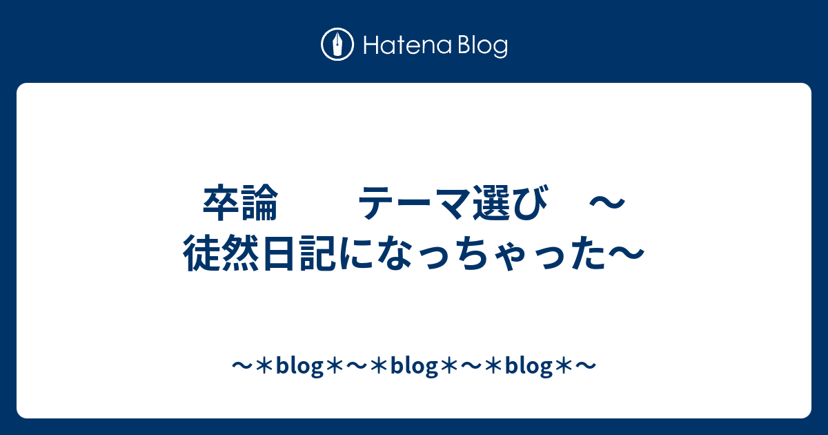 卒論 テーマ選び 徒然日記になっちゃった Blog Blog Blog