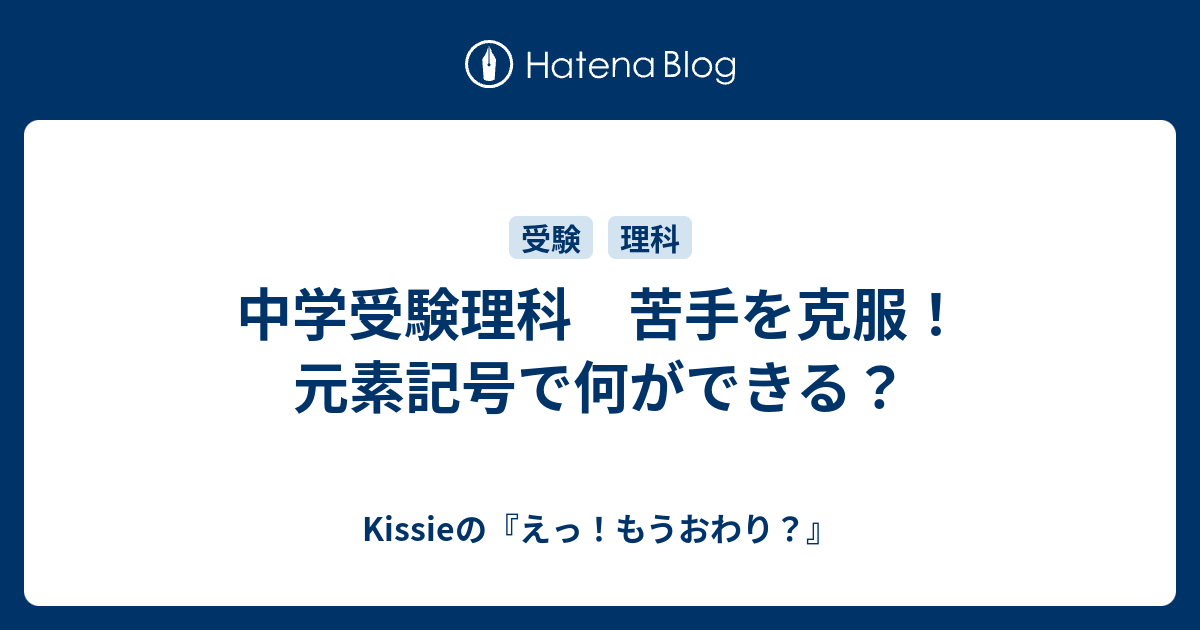 中学受験理科 苦手を克服 元素記号で何ができる Kissieの えっ もうおわり