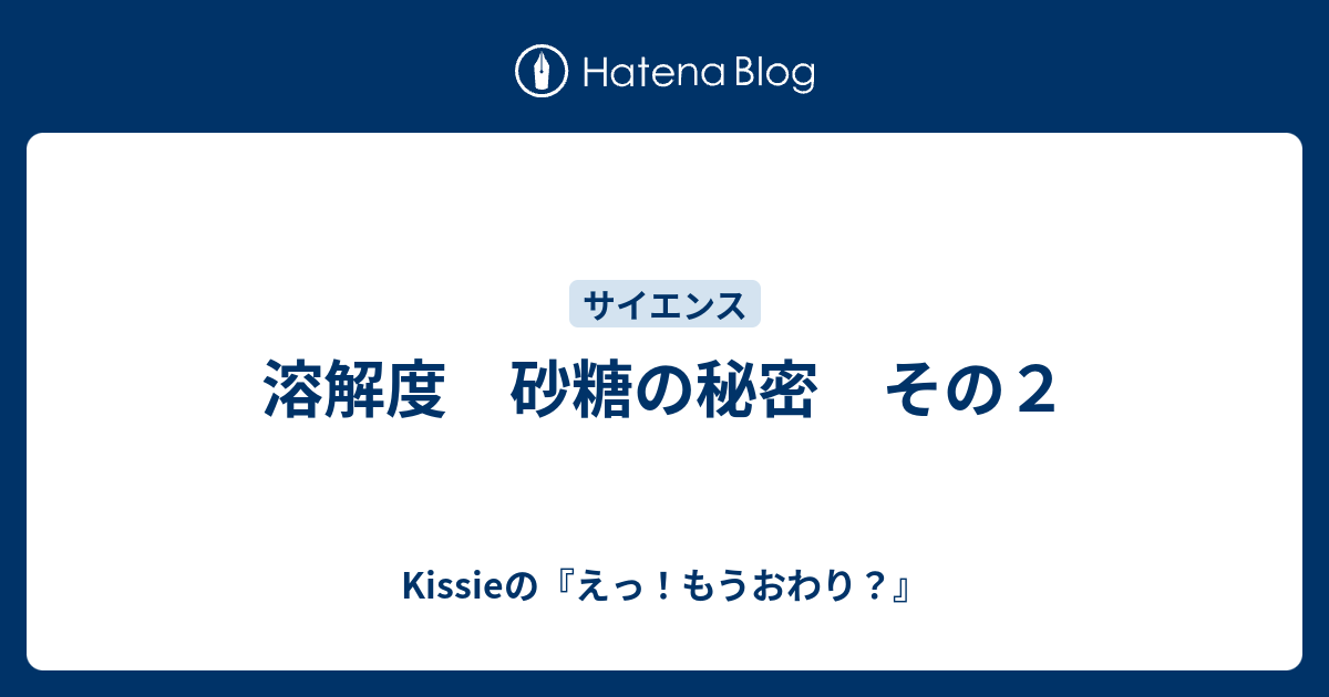 溶解度 砂糖の秘密 その２ Kissieの えっ もうおわり