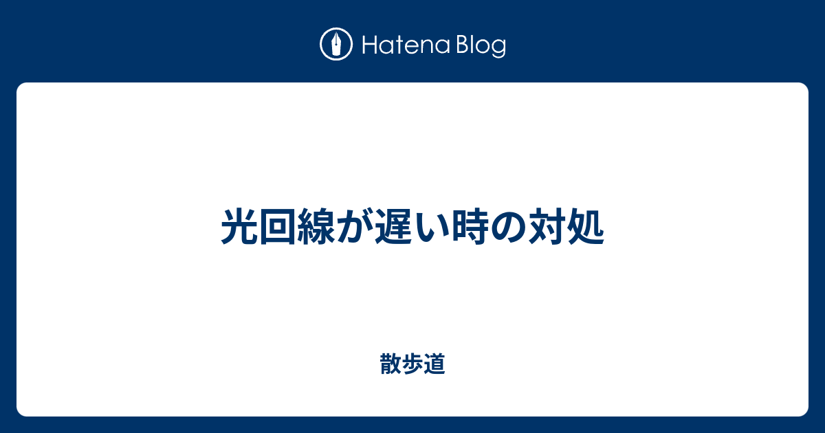 光回線が遅い時の対処 散歩道