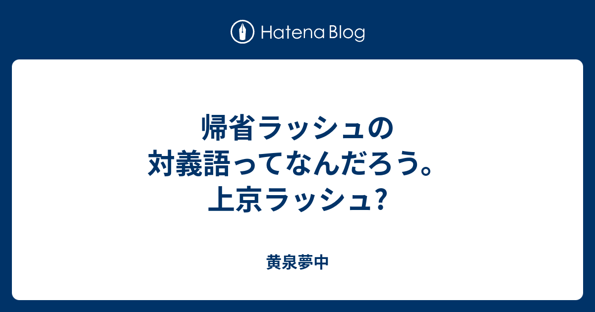 帰省ラッシュの対義語ってなんだろう 上京ラッシュ 黄泉夢中