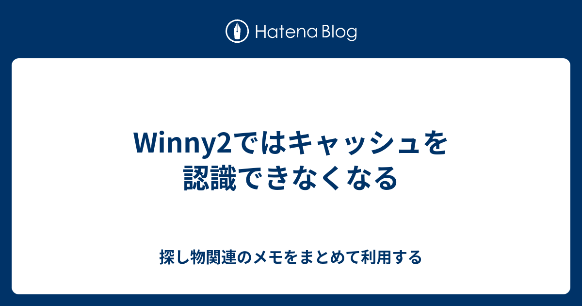 Winny2ではキャッシュを認識できなくなる 探し物関連のメモをまとめて利用する