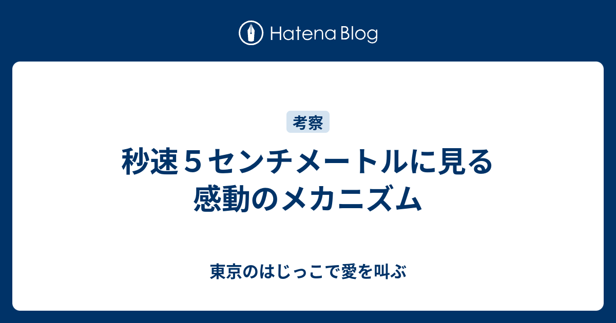 秒速５センチメートルに見る感動のメカニズム 東京のはじっこで愛を叫ぶ