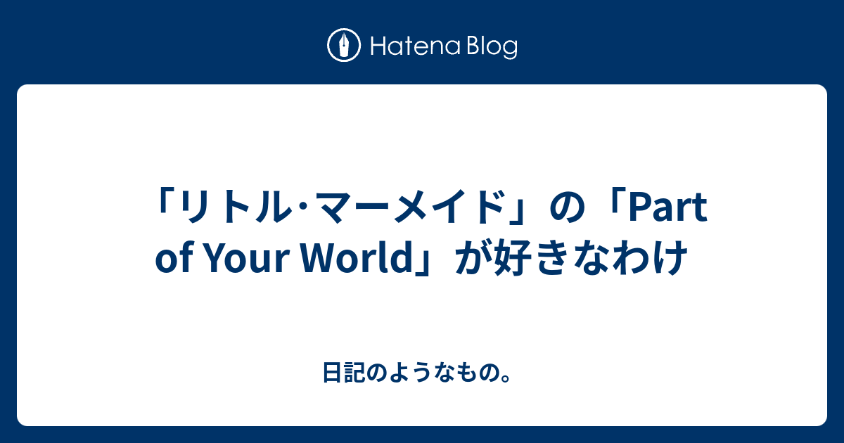 リトル マーメイド の Part Of Your World が好きなわけ 日記のようなもの