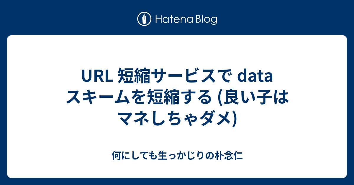 Url 短縮サービスで Data スキームを短縮する 良い子はマネしちゃダメ 何にしても生っかじりの朴念仁