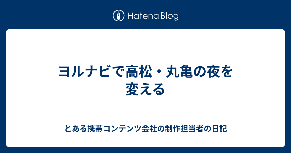 ヨルナビで高松 丸亀の夜を変える とある携帯コンテンツ会社の制作担当者の日記