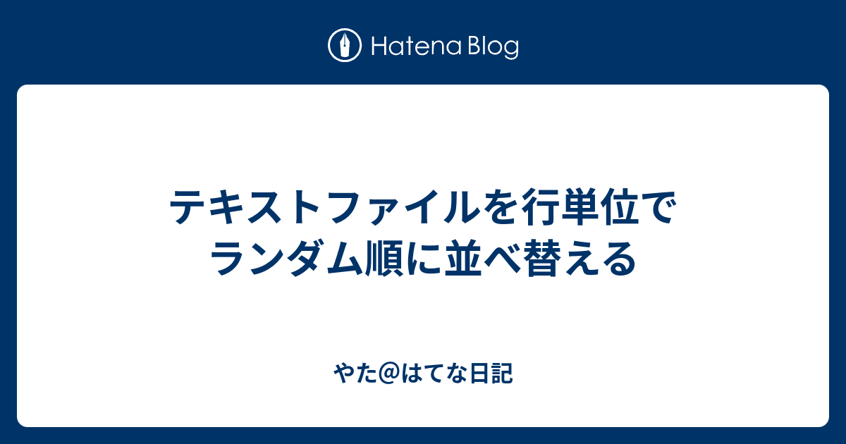 テキストファイルを行単位でランダム順に並べ替える やた はてな日記