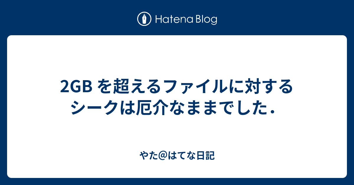 2gb を超えるファイルに対するシークは厄介なままでした やた はてな日記