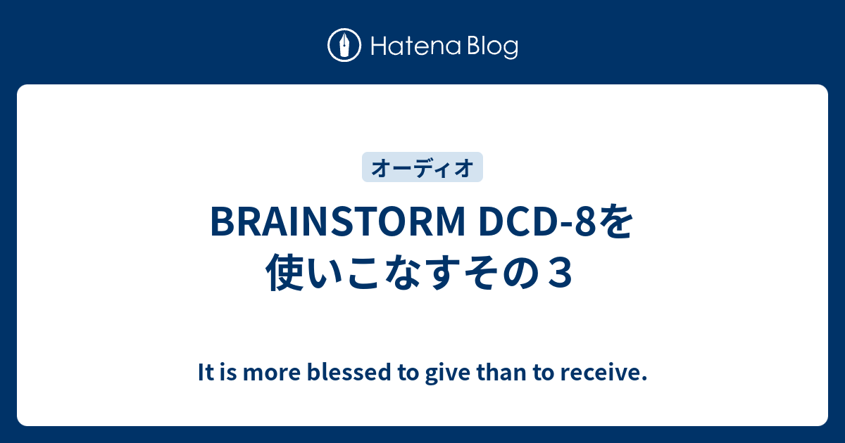 BRAINSTORM DCD-8を使いこなすその３ - It is more blessed to give
