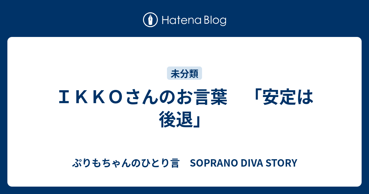 ｉｋｋｏさんのお言葉 安定は後退 ぷりもちゃんのひとり言 Soprano Diva Story