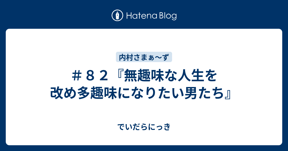 ８２『無趣味な人生を改め多趣味になりたい男たち』 - でいだらにっき