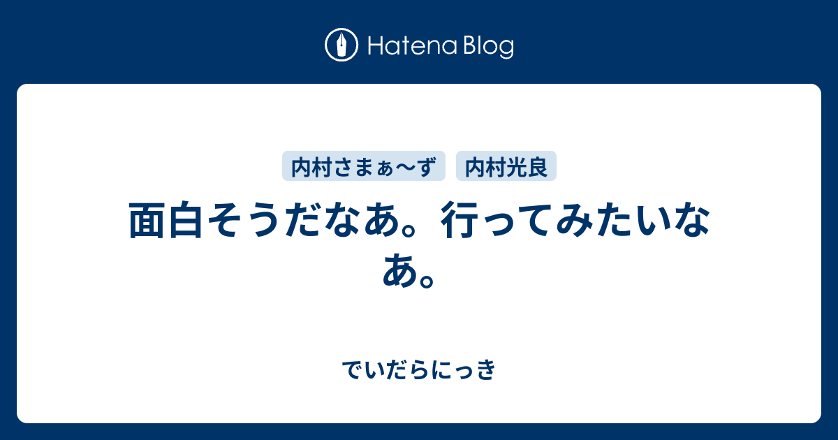 面白そうだなあ。行ってみたいなあ。 - でいだらにっき