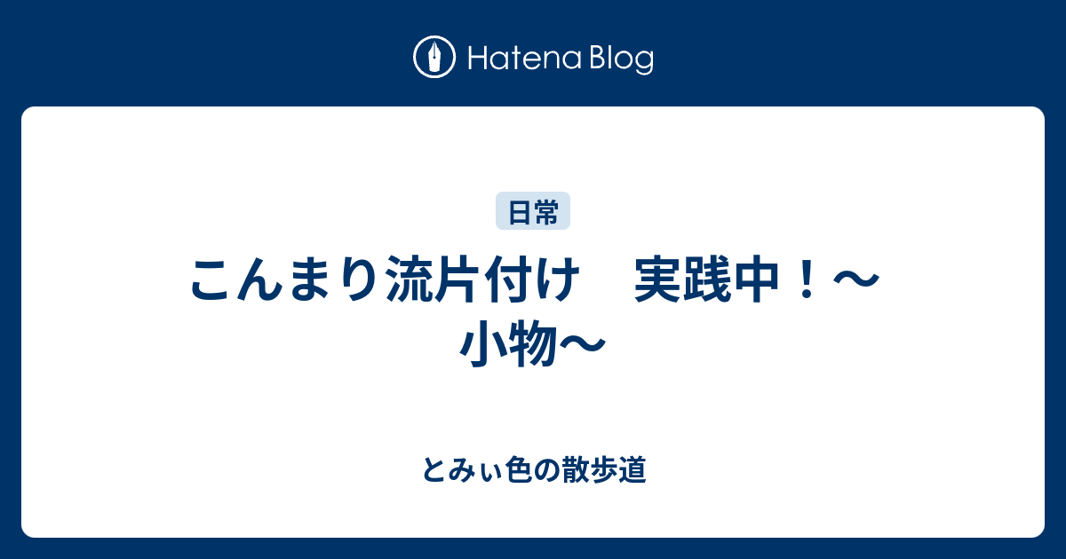 こんまり流片付け 実践中 小物 とみぃ色の散歩道