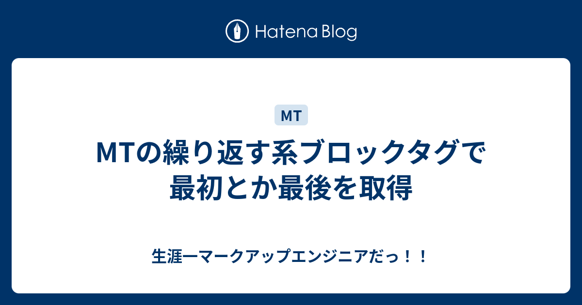 Mtの繰り返す系ブロックタグで最初とか最後を取得 生涯一マークアップエンジニアだっ