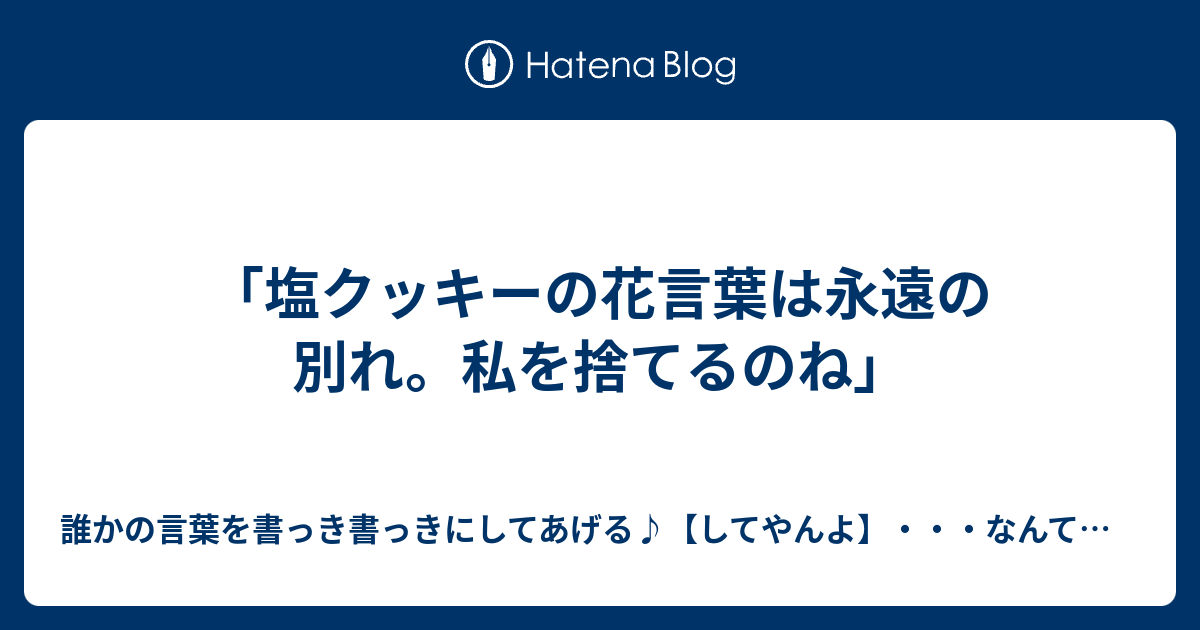 塩クッキーの花言葉は永遠の別れ 私を捨てるのね 誰かの言葉を書っき書っきにしてあげる してやんよ なんて風化しやすいタイトルｗ