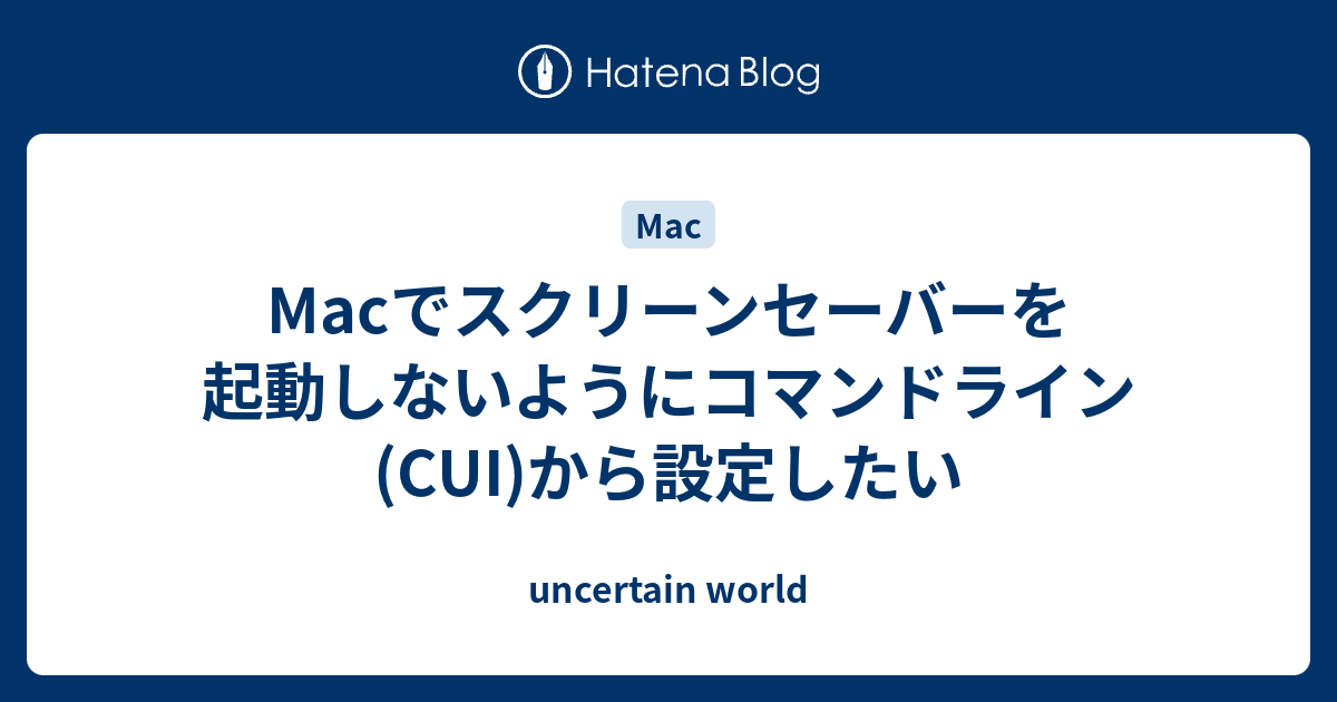 Macでスクリーンセーバーを起動しないようにコマンドライン Cui から設定したい Uncertain World