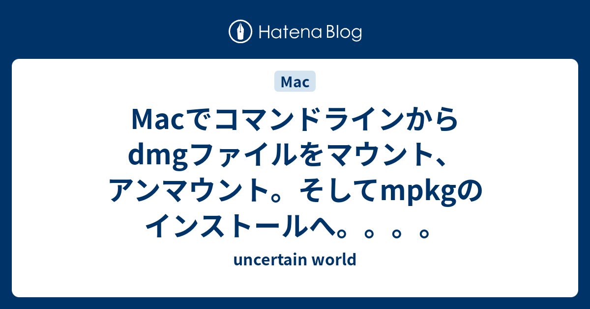 Macでコマンドラインからdmgファイルをマウント アンマウント そしてmpkgのインストールへ Uncertain World