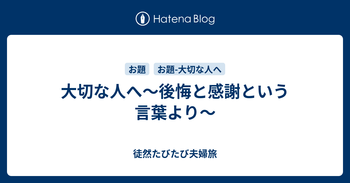 大切な人へ 後悔と感謝という言葉より 徒然たびたび夫婦旅