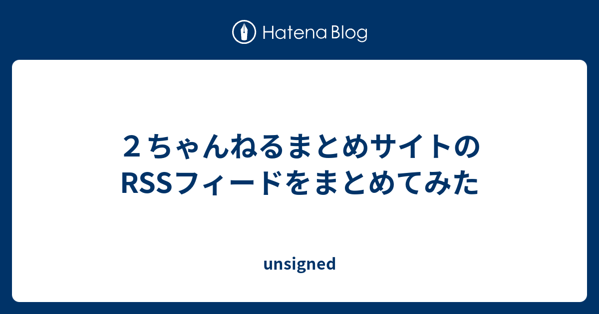 ２ちゃんねるまとめサイトのrssフィードをまとめてみた Unsigned