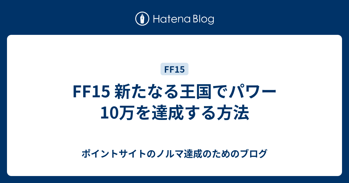 Ff15 新たなる王国でパワー10万を達成する方法 ポイントサイトのノルマ達成のためのブログ