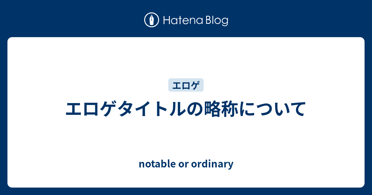 エロゲタイトルの略称について Notable Or Ordinary