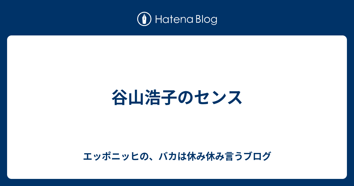 谷山浩子のセンス エッポニッヒの バカは休み休み言うブログ