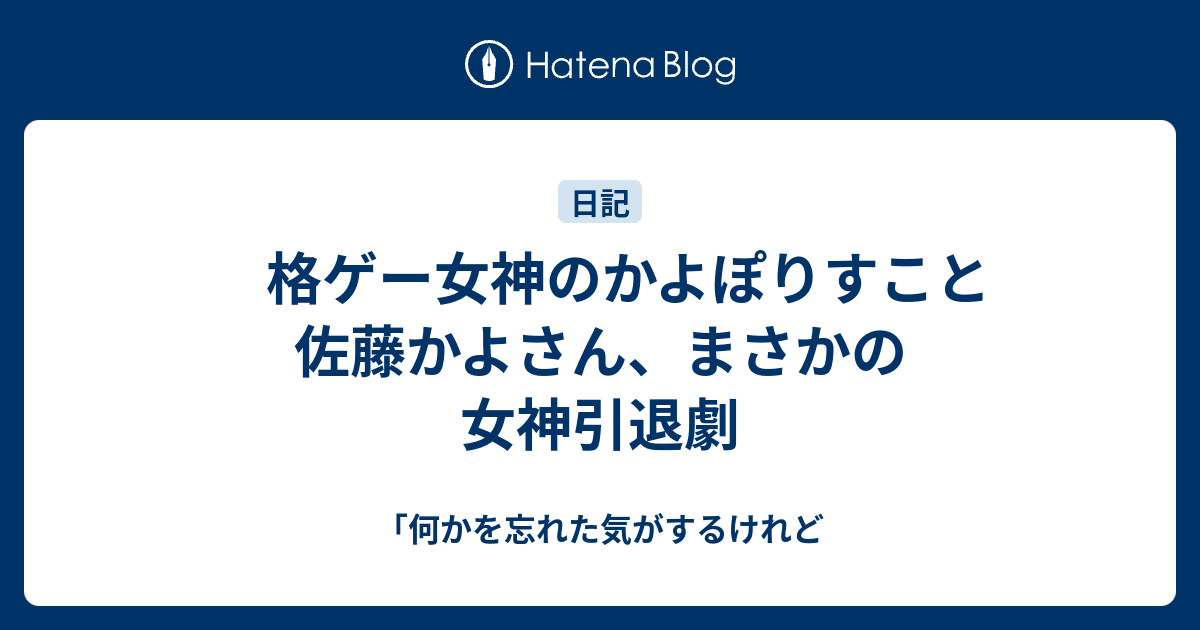 格ゲー女神のかよぽりすこと佐藤かよさん まさかの女神引退劇 何かを忘れた気がするけれど