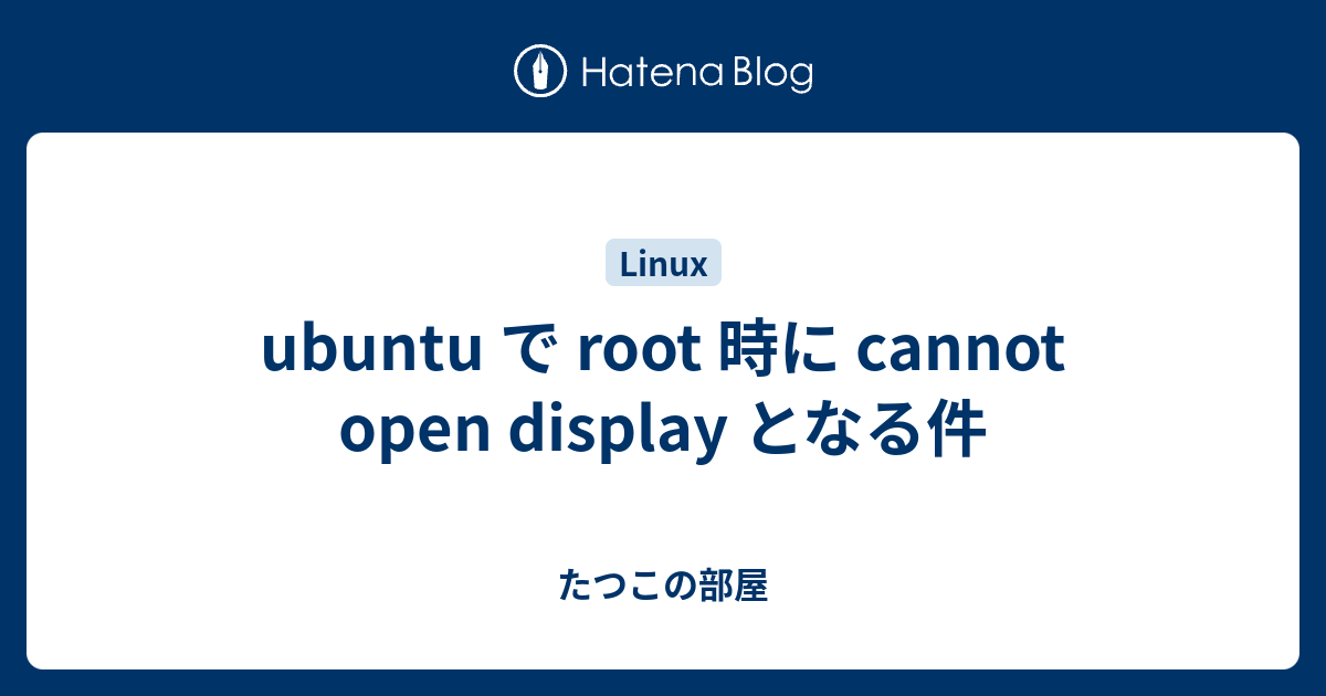 ubuntu で root 時に cannot open display となる件 - たつこの部屋