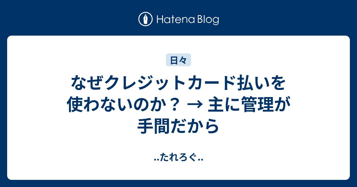 なぜクレジットカード払いを使わないのか 主に管理が手間だから たれろぐ