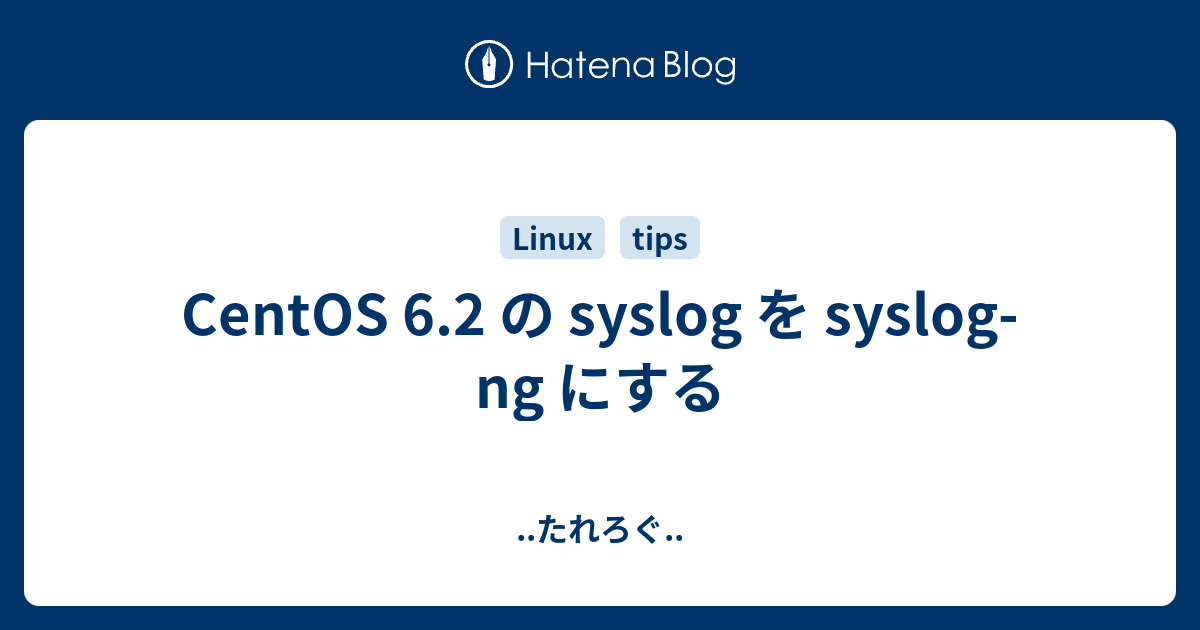 CentOS 6.2 の syslog を syslog-ng にする - ..たれろぐ..