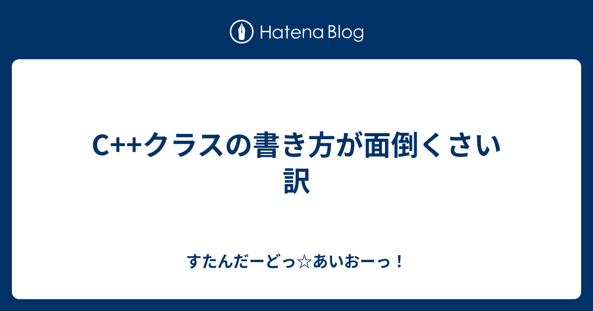 C クラスの書き方が面倒くさい訳 すたんだーどっ あいおーっ